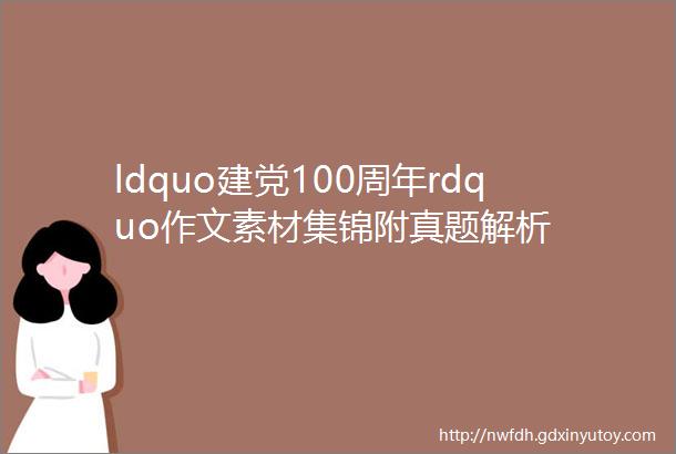 ldquo建党100周年rdquo作文素材集锦附真题解析