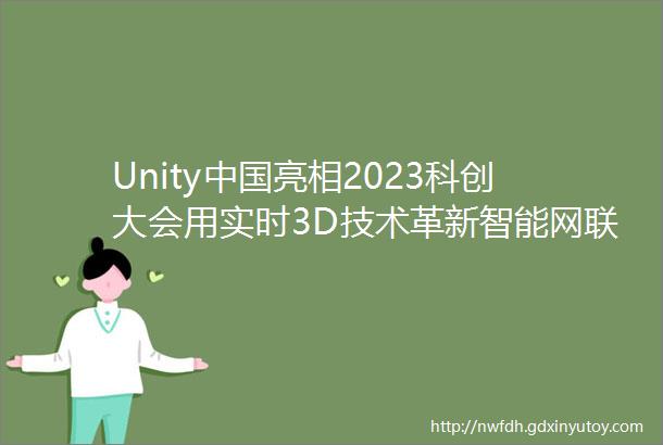 Unity中国亮相2023科创大会用实时3D技术革新智能网联车驾乘体验