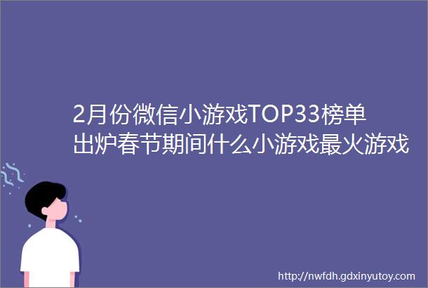 2月份微信小游戏TOP33榜单出炉春节期间什么小游戏最火游戏茶馆