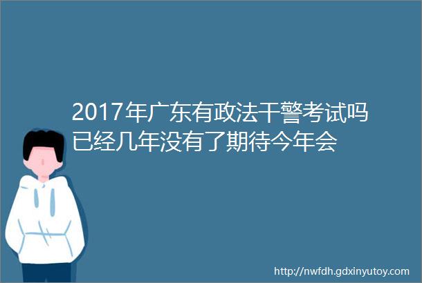 2017年广东有政法干警考试吗已经几年没有了期待今年会