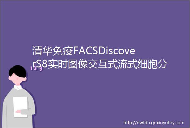 清华免疫FACSDiscoverS8实时图像交互式流式细胞分选仪启用